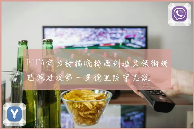 FIFA实力榜揭晓梅西创造力领衔姆巴佩进攻第一罗德里防守无敌